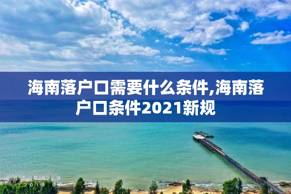海南落户口需要什么条件,海南落户口条件2021新规