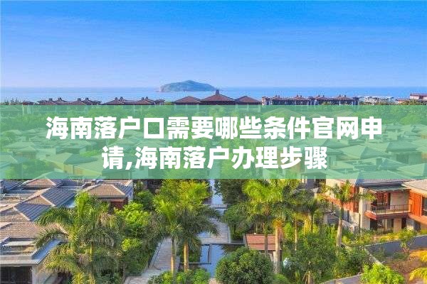海南落户口需要哪些条件官网申请,海南落户办理步骤