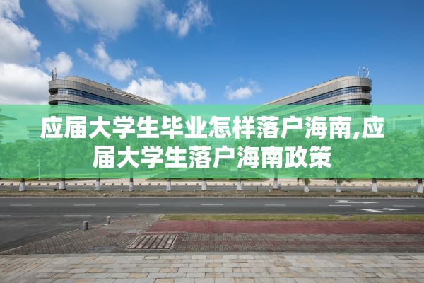 应届大学生毕业怎样落户海南,应届大学生落户海南政策