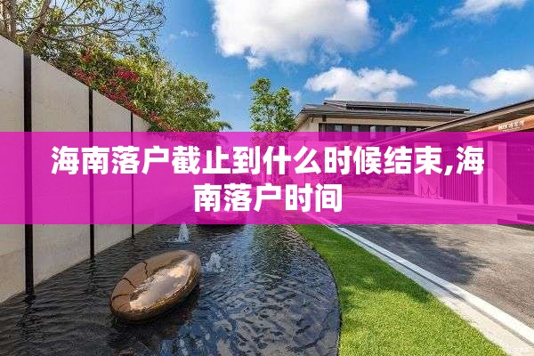 海南落户截止到什么时候结束,海南落户时间