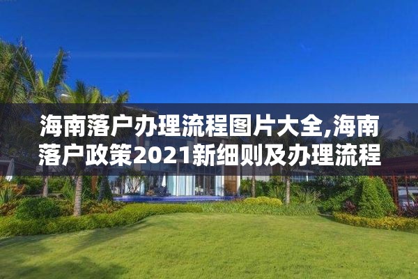 海南落户办理流程图片大全,海南落户政策2021新细则及办理流程