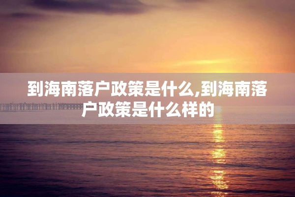 到海南落户政策是什么,到海南落户政策是什么样的