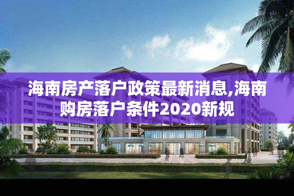 海南房产落户政策最新消息,海南购房落户条件2020新规