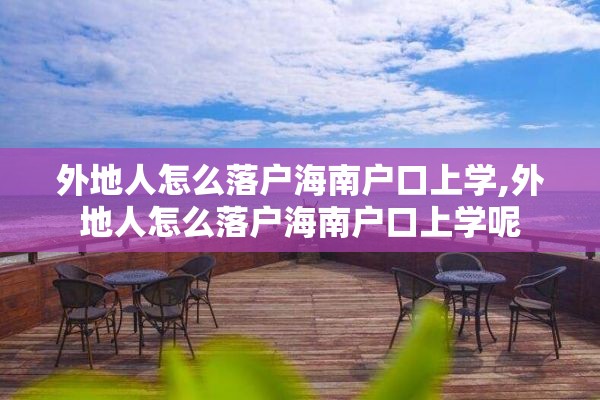 外地人怎么落户海南户口上学,外地人怎么落户海南户口上学呢