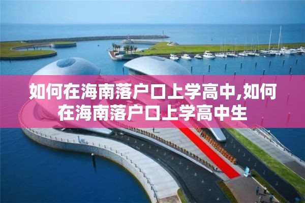 如何在海南落户口上学高中,如何在海南落户口上学高中生