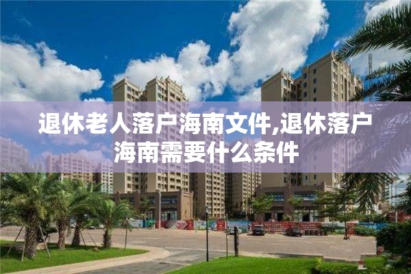 退休老人落户海南文件,退休落户海南需要什么条件