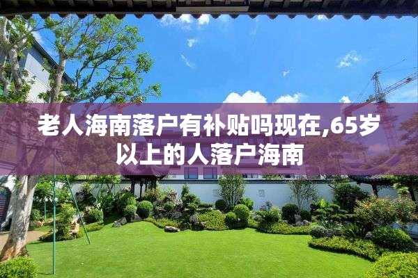老人海南落户有补贴吗现在,65岁以上的人落户海南
