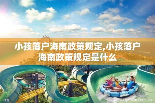 小孩落户海南政策规定,小孩落户海南政策规定是什么