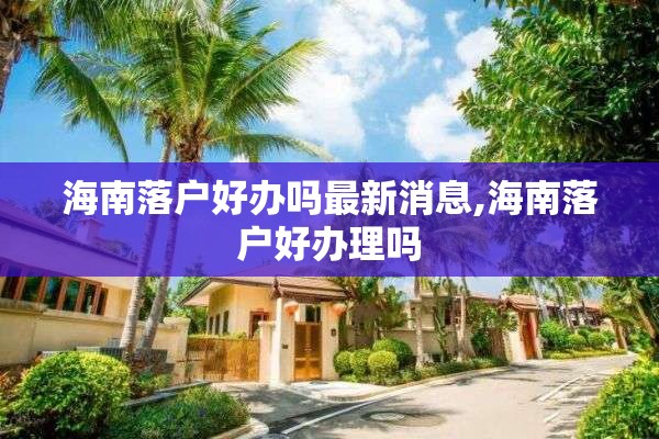 海南落户好办吗最新消息,海南落户好办理吗