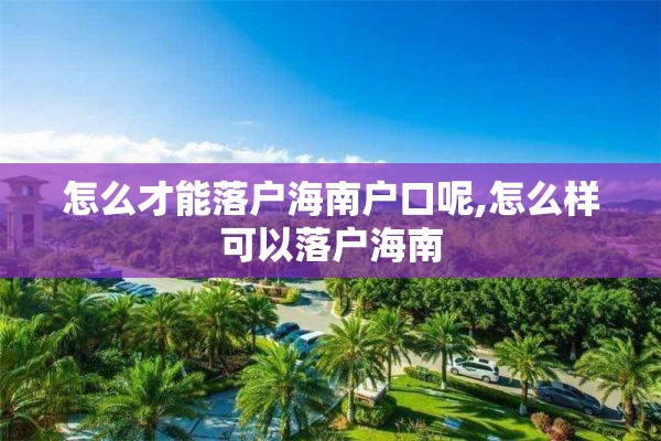 怎么才能落户海南户口呢,怎么样可以落户海南