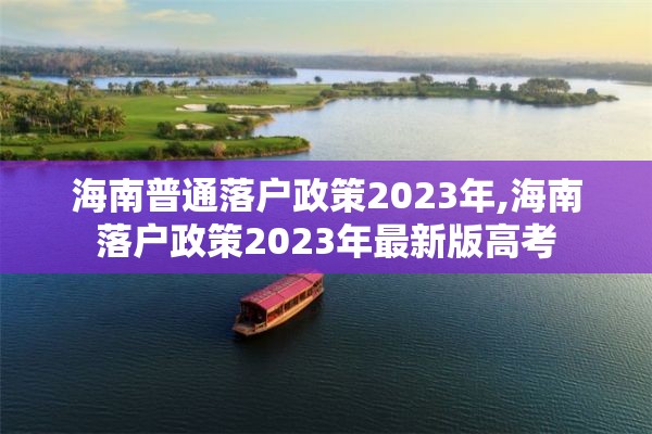 海南普通落户政策2023年,海南落户政策2023年最新版高考