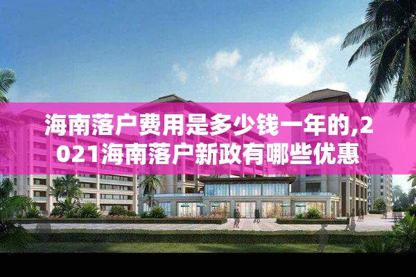海南落户费用是多少钱一年的,2021海南落户新政有哪些优惠