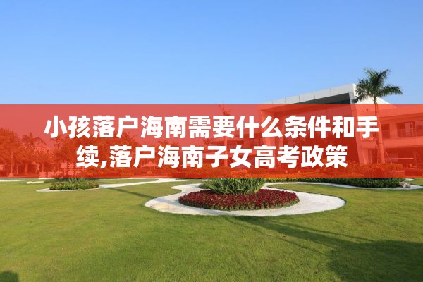 小孩落户海南需要什么条件和手续,落户海南子女高考政策