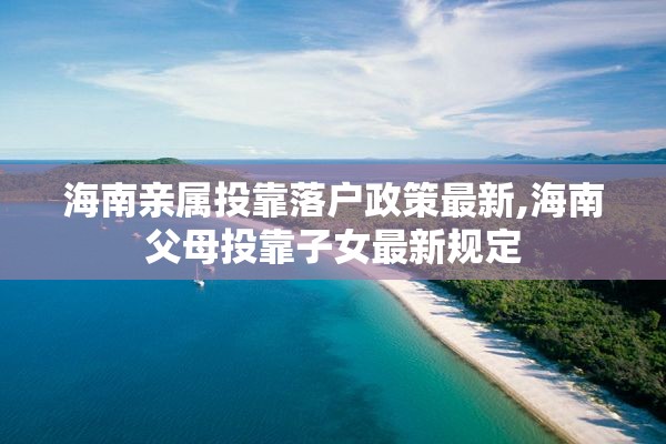 海南亲属投靠落户政策最新,海南父母投靠子女最新规定