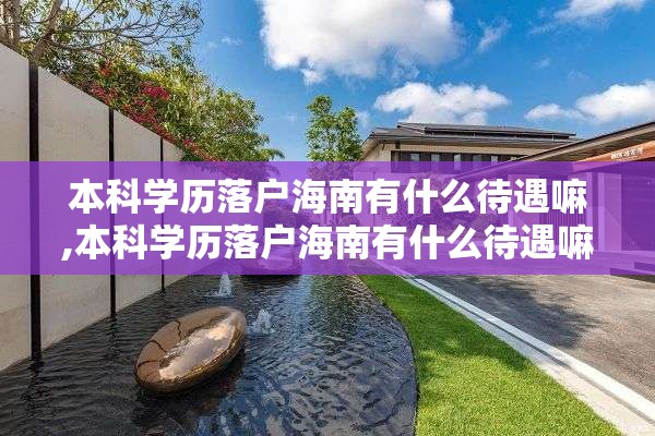 本科学历落户海南有什么待遇嘛,本科学历落户海南有什么待遇嘛知乎