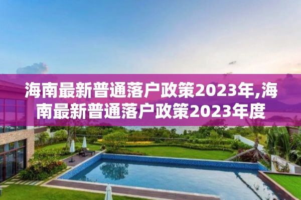 海南最新普通落户政策2023年,海南最新普通落户政策2023年度