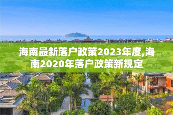 海南最新落户政策2023年度,海南2020年落户政策新规定