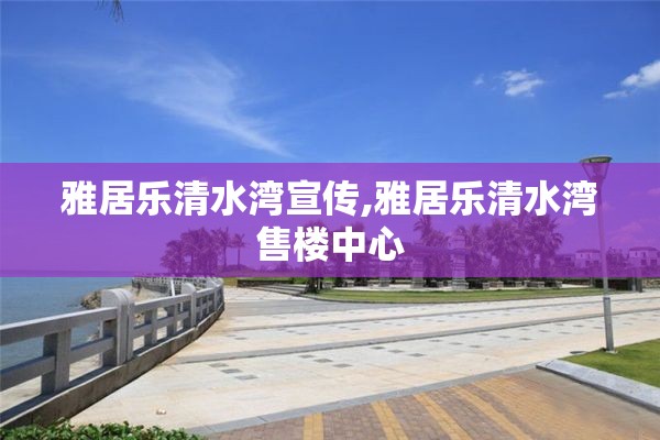 雅居乐清水湾宣传,雅居乐清水湾售楼中心