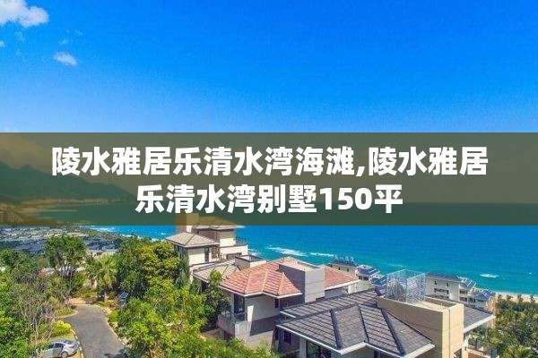陵水雅居乐清水湾海滩,陵水雅居乐清水湾别墅150平