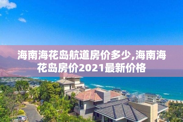海南海花岛航道房价多少,海南海花岛房价2021最新价格