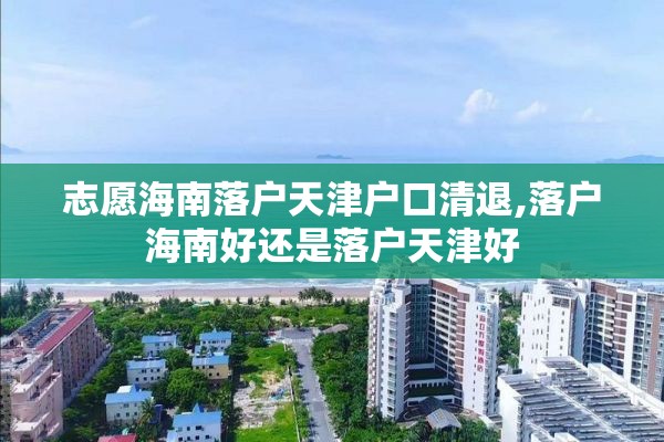 志愿海南落户天津户口清退,落户海南好还是落户天津好