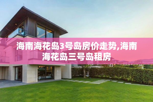 海南海花岛3号岛房价走势,海南海花岛三号岛租房
