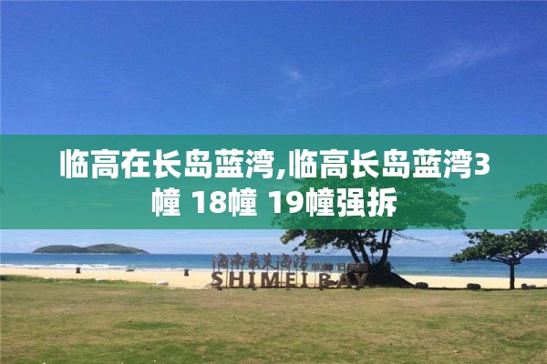 临高在长岛蓝湾,临高长岛蓝湾3幢 18幢 19幢强拆