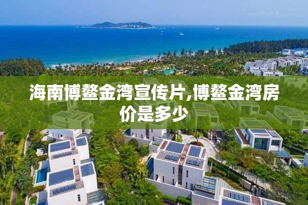 海南博鳌金湾宣传片,博鳌金湾房价是多少