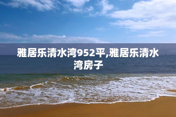 雅居乐清水湾952平,雅居乐清水湾房子