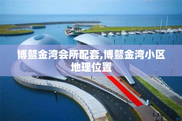 博鳌金湾会所配套,博鳌金湾小区地理位置