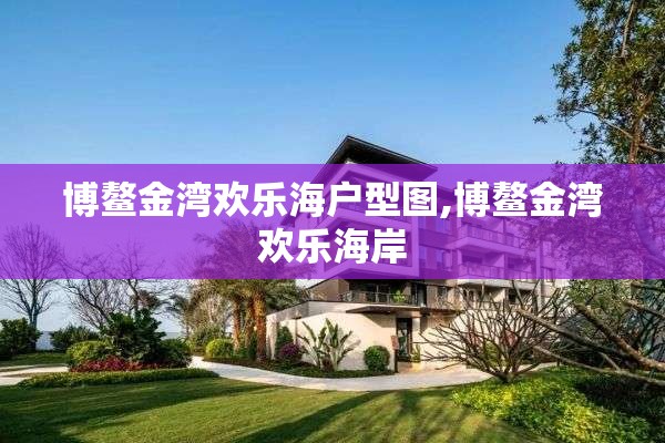 博鳌金湾欢乐海户型图,博鳌金湾欢乐海岸