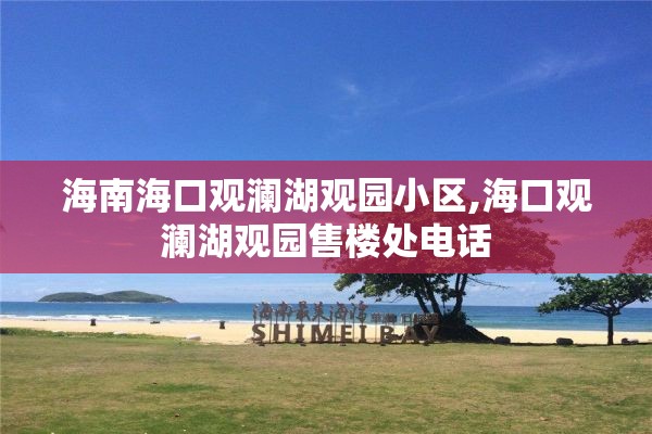 海南海口观澜湖观园小区,海口观澜湖观园售楼处电话