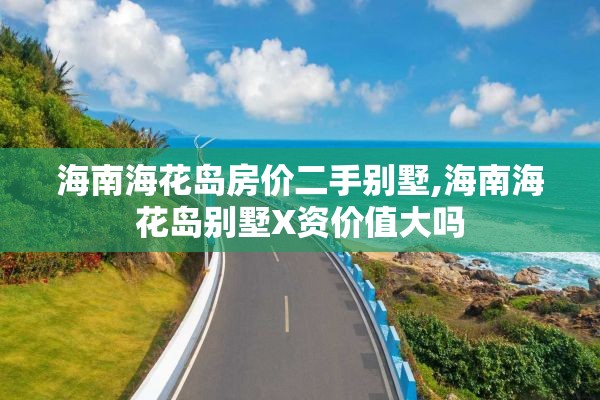 海南海花岛房价二手别墅,海南海花岛别墅X资价值大吗