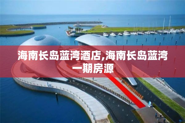 海南长岛蓝湾酒店,海南长岛蓝湾一期房源