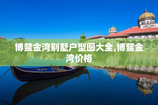 博鳌金湾别墅户型图大全,博鳌金湾价格