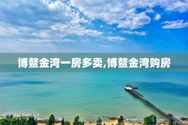 博鳌金湾一房多卖,博鳌金湾购房