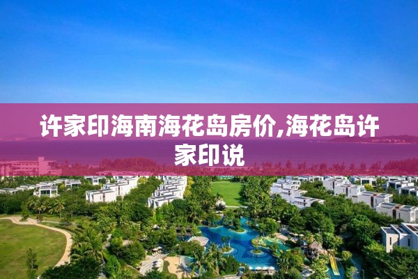 许家印海南海花岛房价,海花岛许家印说