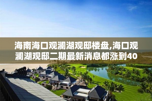 海南海口观澜湖观邸楼盘,海口观澜湖观邸二期最新消息都涨到400万了是眞的吗?