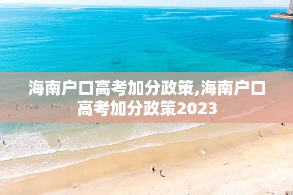 海南户口高考加分政策,海南户口高考加分政策2023