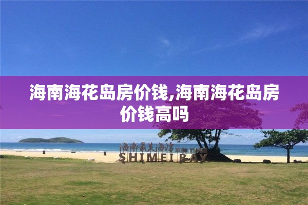 海南海花岛房价钱,海南海花岛房价钱高吗