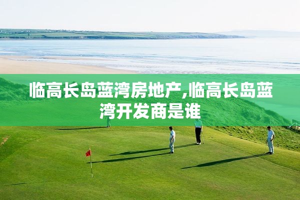 临高长岛蓝湾房地产,临高长岛蓝湾开发商是谁