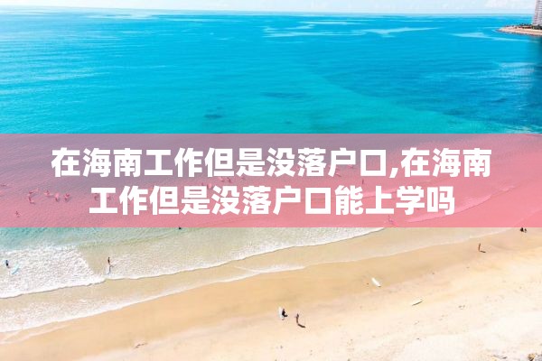 在海南工作但是没落户口,在海南工作但是没落户口能上学吗