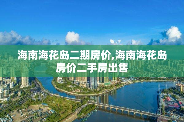 海南海花岛二期房价,海南海花岛房价二手房出售