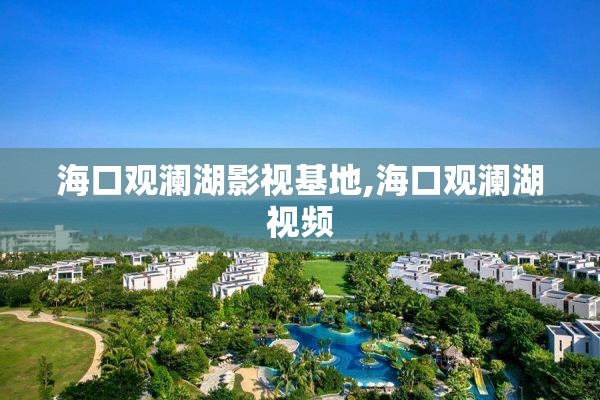 海口观澜湖影视基地,海口观澜湖视频