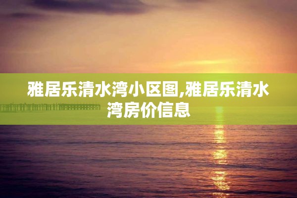 雅居乐清水湾小区图,雅居乐清水湾房价信息
