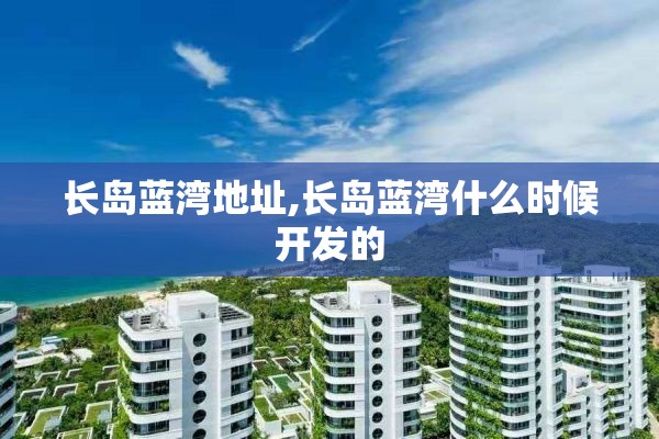 长岛蓝湾地址,长岛蓝湾什么时候开发的