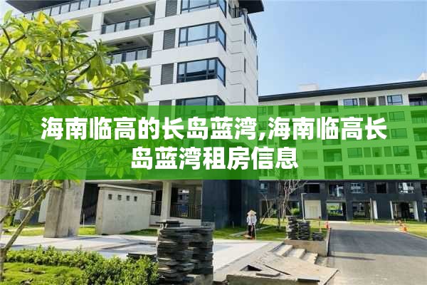 海南临高的长岛蓝湾,海南临高长岛蓝湾租房信息