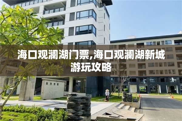 海口观澜湖门票,海口观澜湖新城游玩攻略