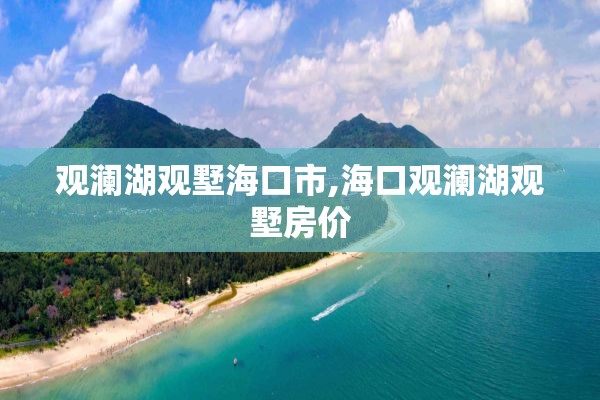 观澜湖观墅海口市,海口观澜湖观墅房价