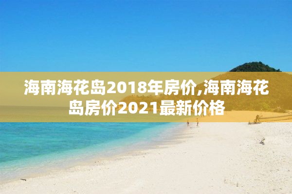 海南海花岛2018年房价,海南海花岛房价2021最新价格